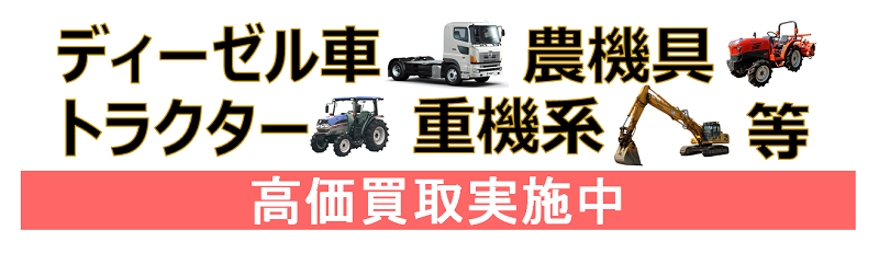 ディーゼル車、農機具、トラクター、重機系等の高価買取実施中！